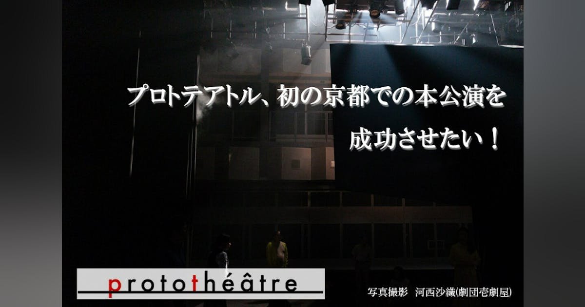 【4年ぶりの長編新作】プロトテアトル、初の京都での本公演を成功させたい！