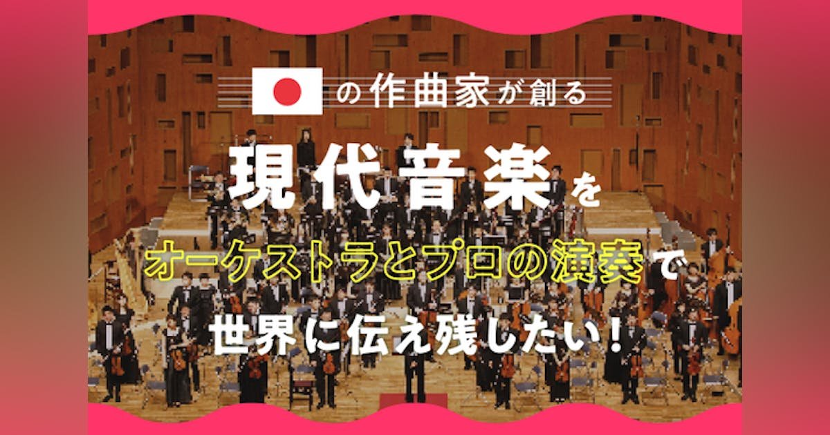 日本の現代音楽をプロ奏者によるオーケストラで演奏し、世界と未来に伝えたい！