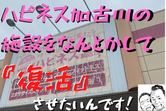 フィットネスクラブ『ハピネス加古川』の施設を復活させたい！