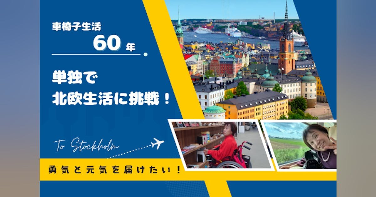 車椅子生活60年、単独で北欧の生活に挑戦する姿を発信して勇気と元気を届けたい！
