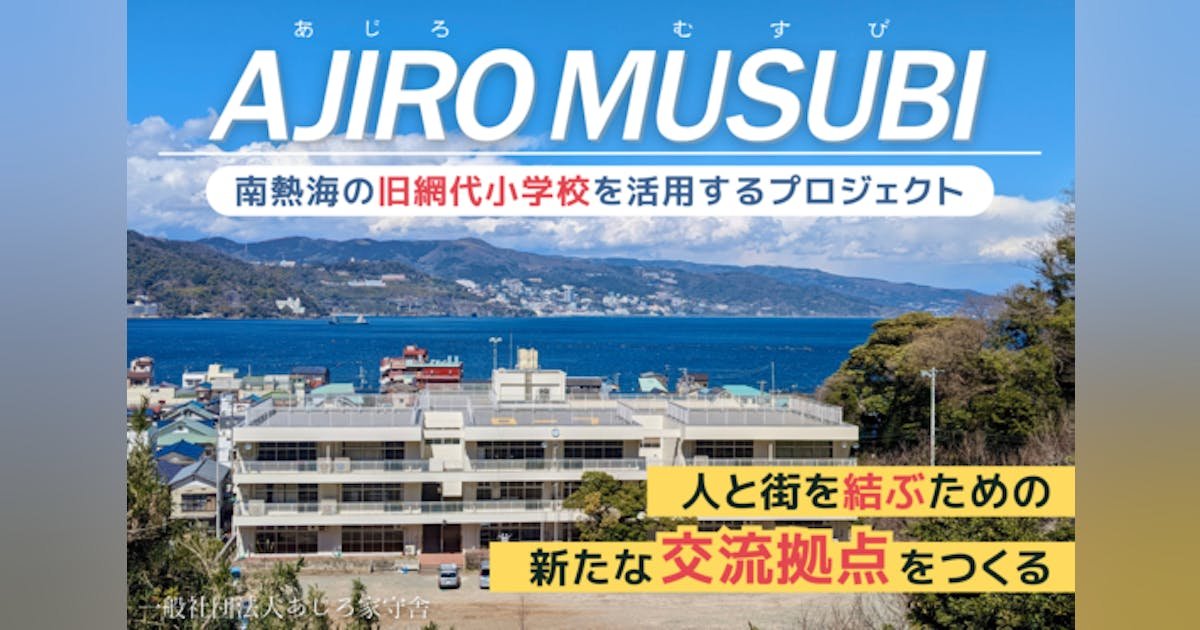 【熱海】旧網代小学校を活用！新たな交流拠点「AJIRO MUSUBI」を作りたい