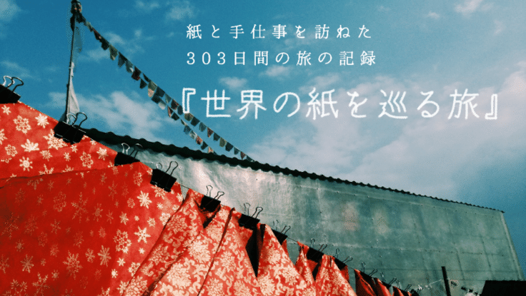303日間の『世界の紙を巡る旅』を本にしたい! - クラウドファンディング READYFOR