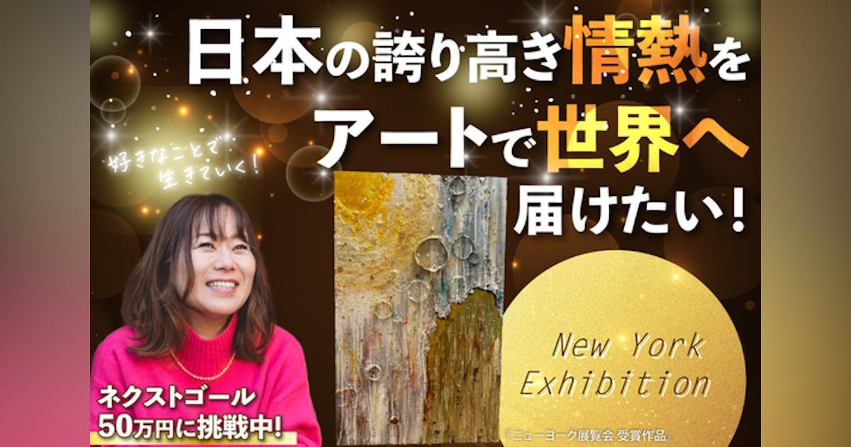 【祝！ニューヨーク展覧会出展！】アートで日本の誇りを世界に発信したい！