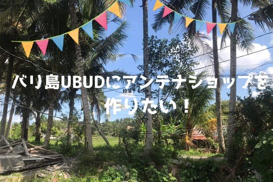 バリ島UBUDに、魅力ある地域、人、モノを紹介するアンテナショップを作りたい！