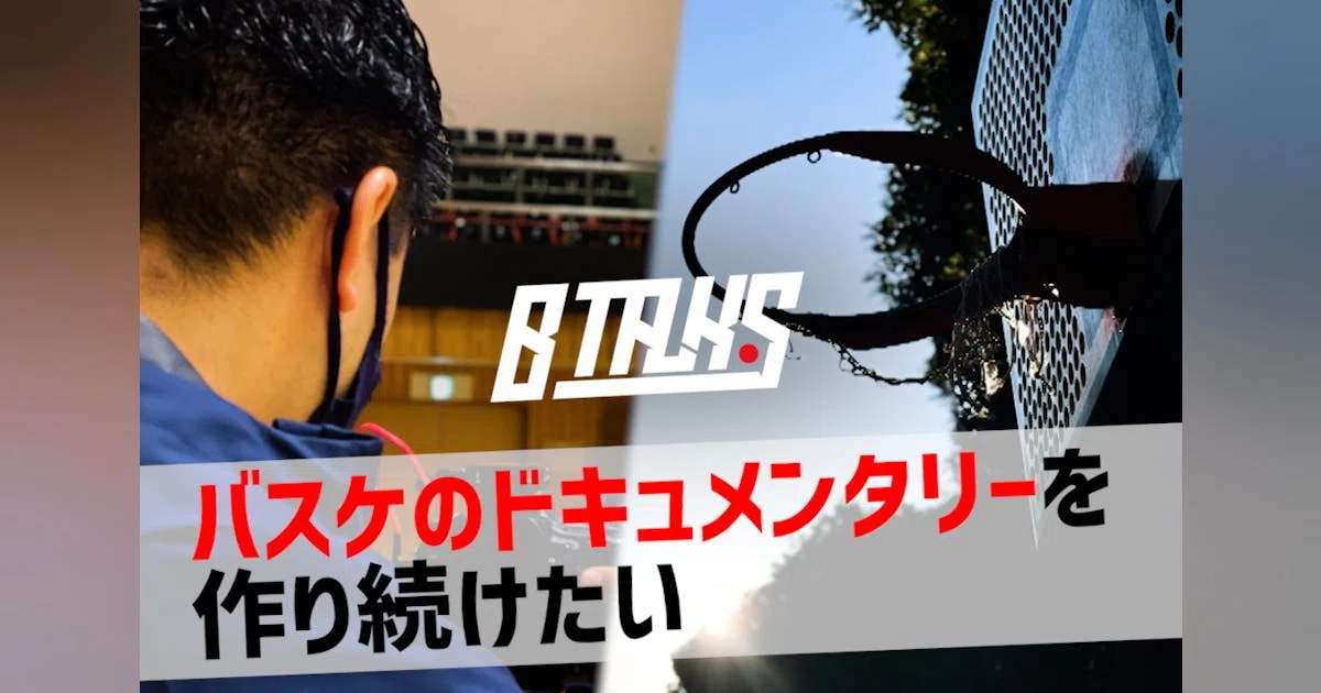 【BTALKS】バスケのドキュメンタリーを作り続けたい