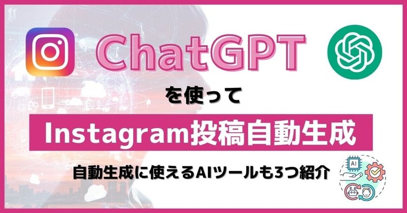 ChatGPTを使ってInstagram投稿を自動化してみた！【自動生成で使えるAIツールも3つ紹介】