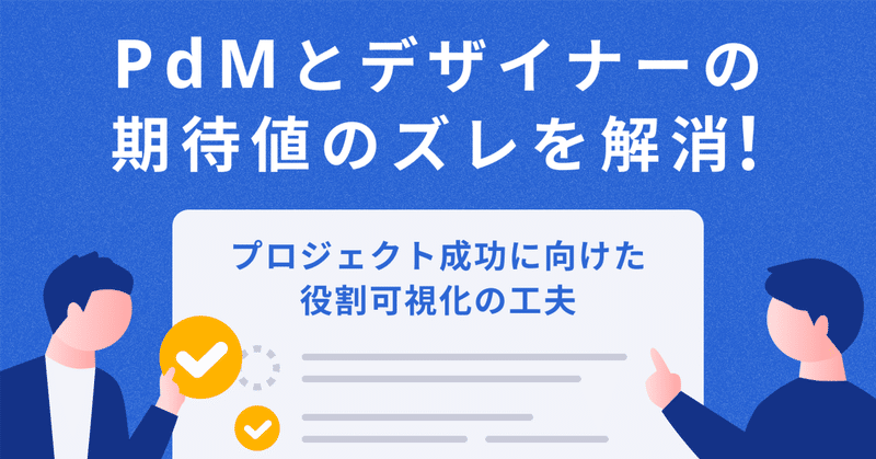 PdMとデザイナーの期待値のズレを解消！プロジェクト成功に向けた役割可視化の工夫とは？