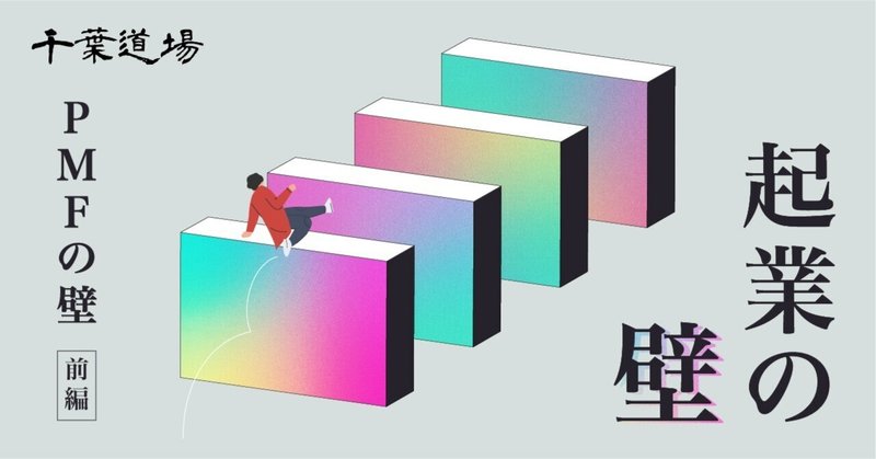 乗り越えるべき【起業の壁】Chapter6 PMFの壁（前編）