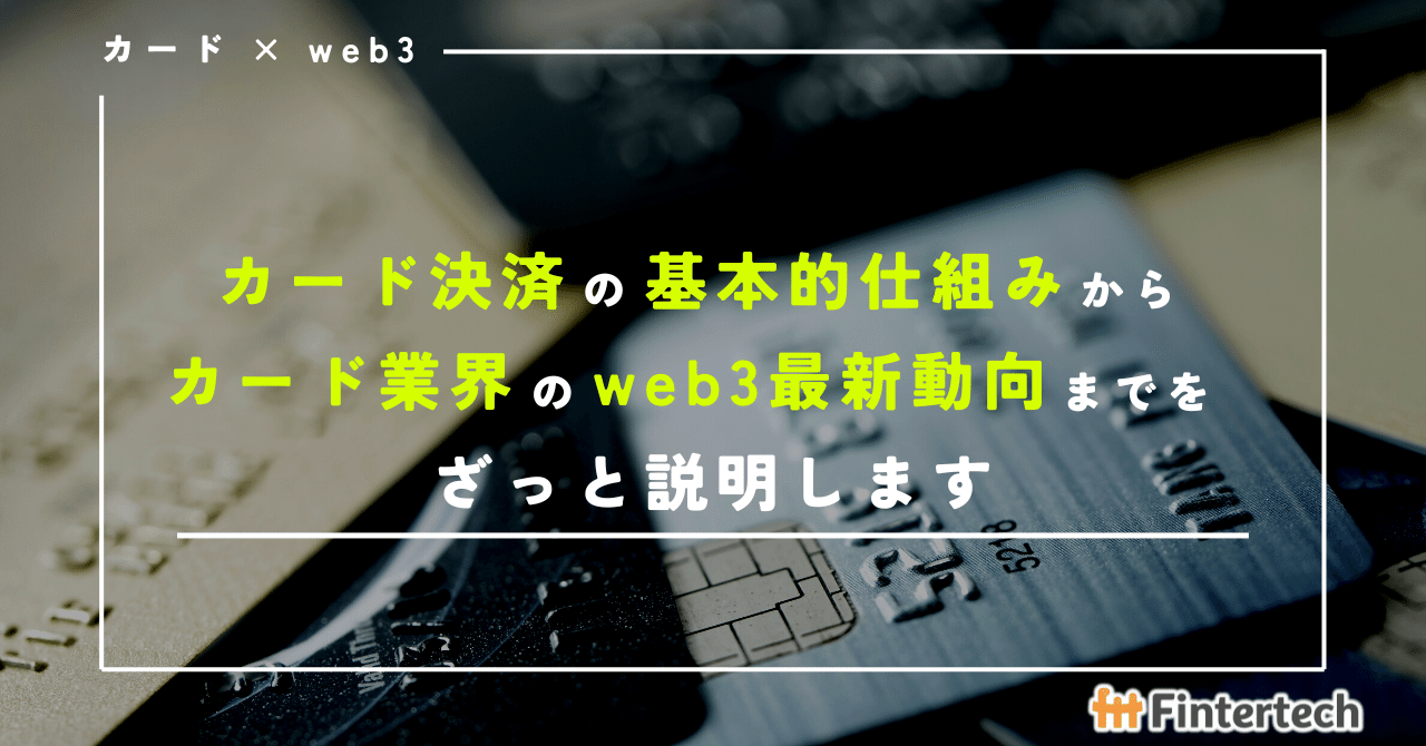 カード決済の基本的仕組みからカード業界のweb3最新動向までをざっと説明します｜Fintertech株式会社