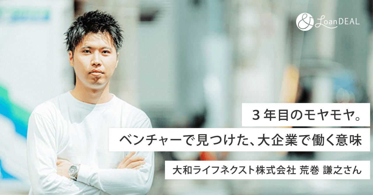 ＆ローンディール：「３年目のモヤモヤ。ベンチャーで見つけた、大企業で働く意味」大和ライフネクスト株式会社 荒巻謙之さん