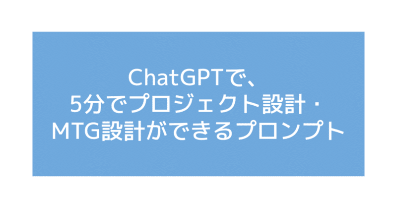 ChatGPT：5分でプロジェクト設計・会議のアジェンダ設計ができるプロンプト
