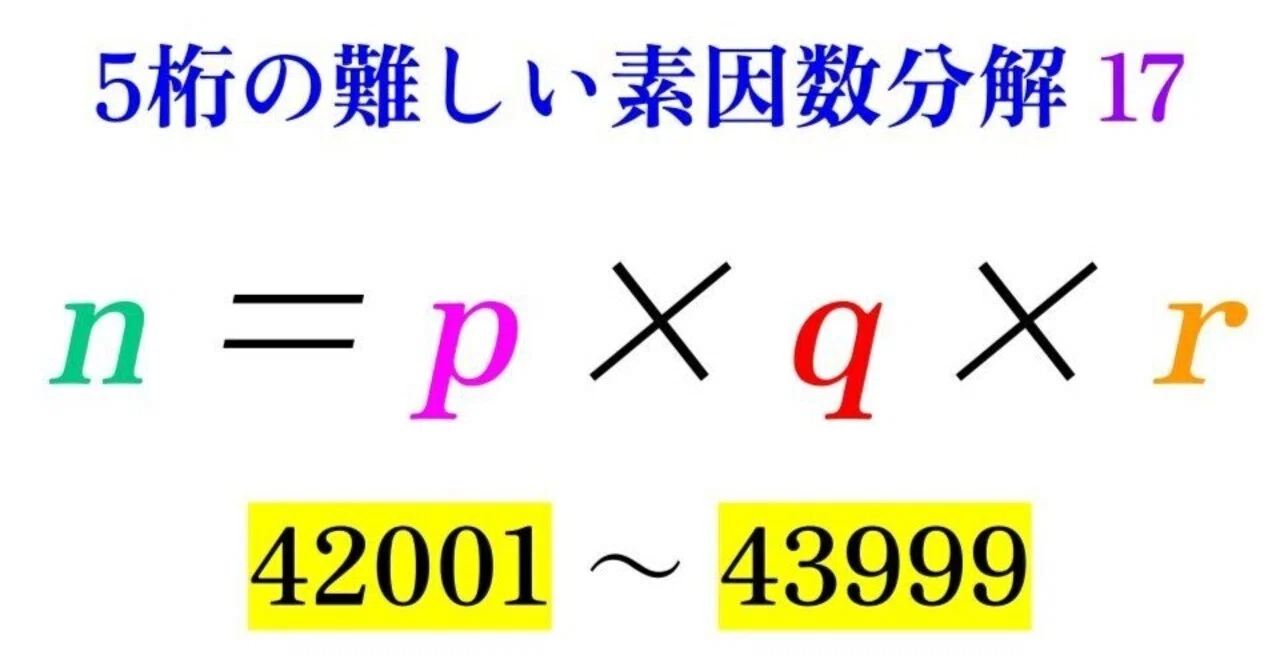 第17回】5桁の難しい素因数分解鑑賞【42001-43999】｜SOSULover