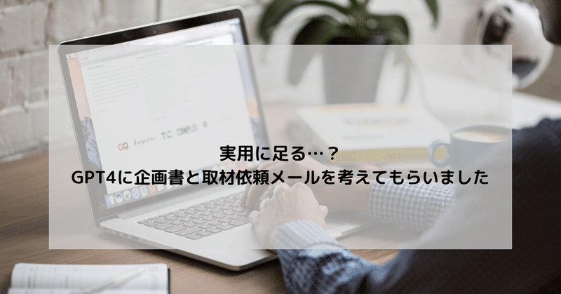 実用に足る…？GPT4に企画書と取材依頼メールを考えてもらいました