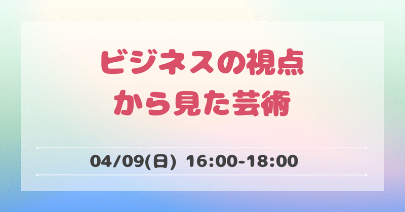 ビジネスの視点から見た芸術｜4/9(日) 16:00-