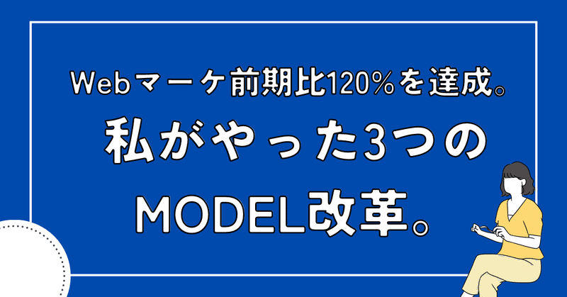 Webマーケ前期比120%を達成。私がやった3つのMODEL改革。