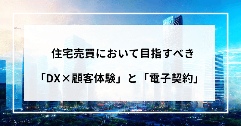 住宅売買において目指すべき「DX×顧客体験」と「電子契約」について