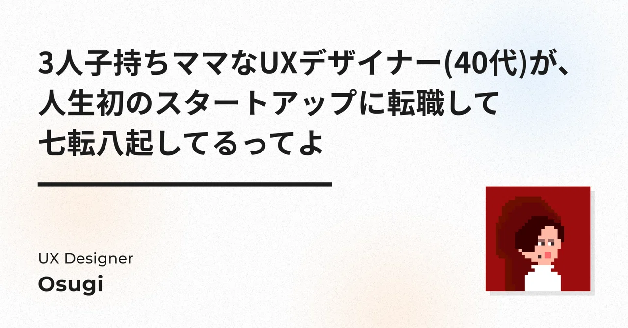 3人子持ちママなUXデザイナー(40代)が、人生初のスタートアップに転職して七転八起してるってよ｜osugi