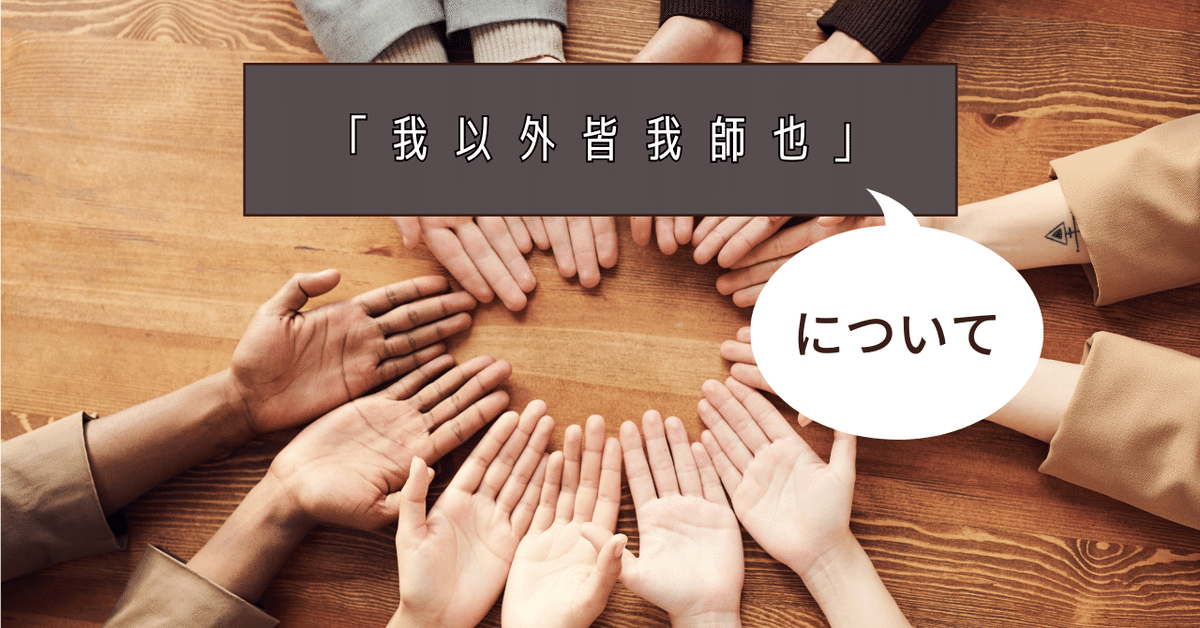 我以外皆我師也」（われいがいわがしなり）という言葉について