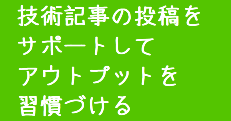 技術記事の投稿をサポートしてアウトプットを習慣づける(#10)