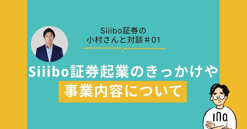 【私募社債の購入・発行・管理が行えるwebプラットフォームを展開するSiiibo証券の小村さんと対談#01】Siiibo証券起業のきっかけや事業内容について