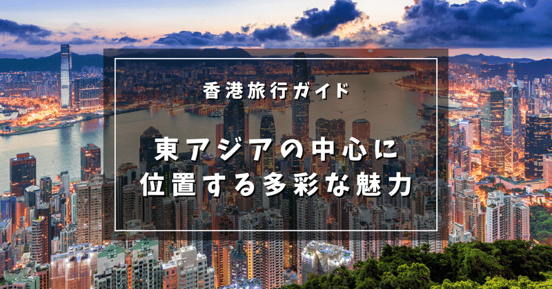 香港旅行ガイド：東アジアの中心に位置する多彩な魅力