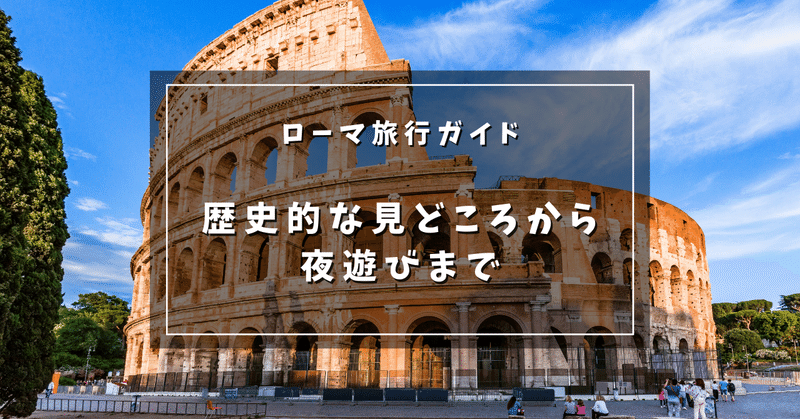 ローマ旅行ガイド：歴史的な見どころから夜遊びまで