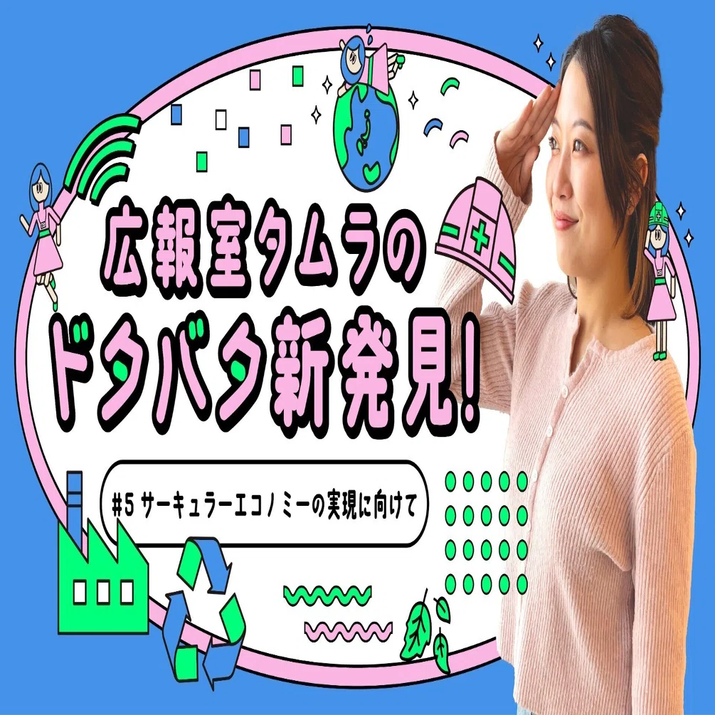 広報室タムラのドタバタ新発見！#5「サーキュラーエコノミ―の実現に