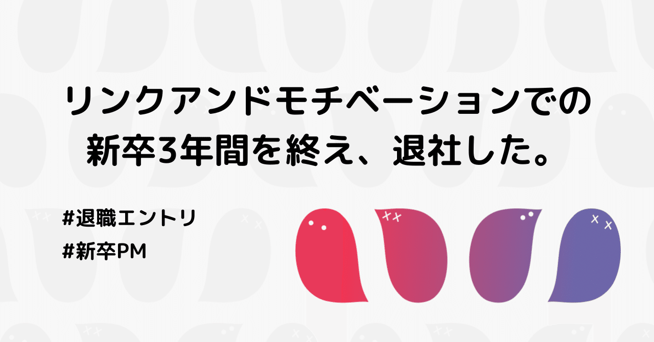  
      【退職エントリ】リンクアンドモチベーションでの新卒3年間を終え、退社した。
    