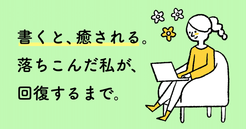 書くと、癒される。落ちこんだ私が回復するまで。