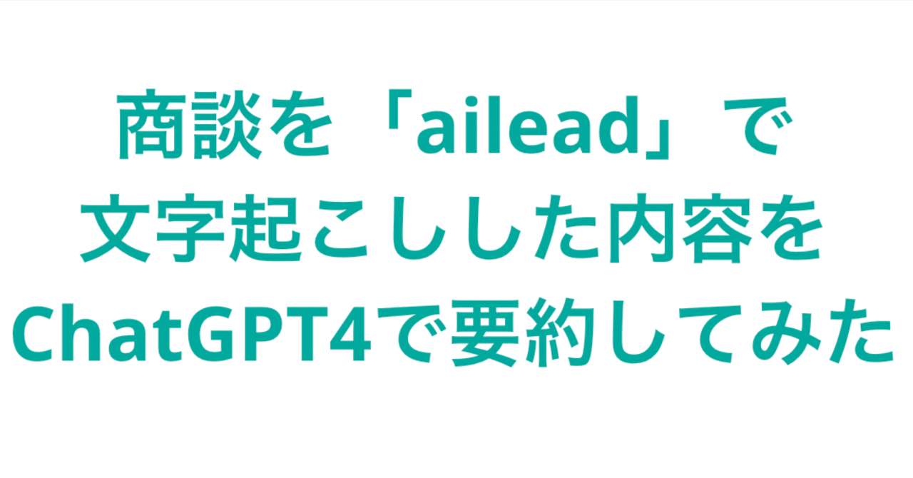 aileadで文字起こしした内容をChatGPT4で要約してみたらすごかっ