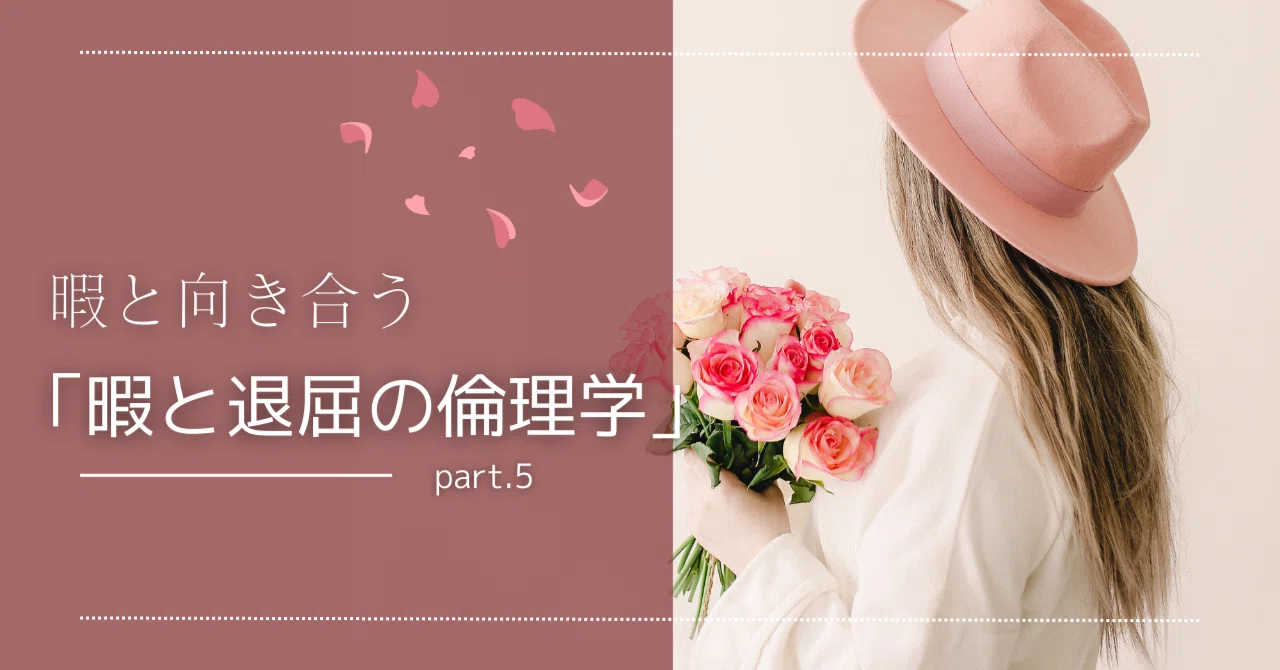 暇と向き合う「暇と退屈の倫理学」part5｜akashi