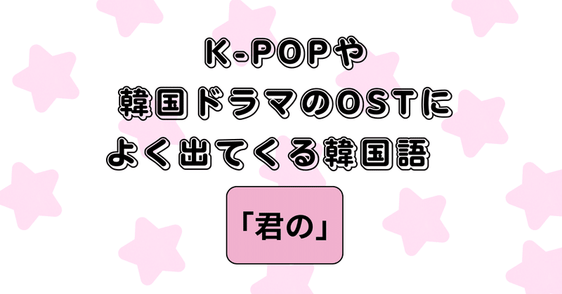 【君の】K-POPや韓国ドラマのOSTによく出てくる韓国語