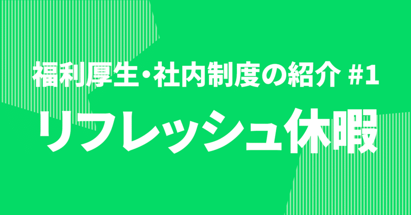  「リフレッシュ休暇」 〜福利厚生/社内制度の紹介#1〜