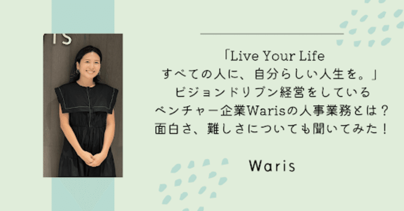 「Live Your Life すべての人に、自分らしい人生を。」ビジョンドリブン経営をしているベンチャー企業Warisの人事業務とは？面白さ、難しさについても聞いてみた！