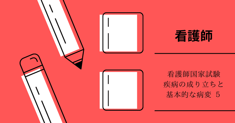 看護師国家試験 　疾病の成り立ちと基本的な病変 5