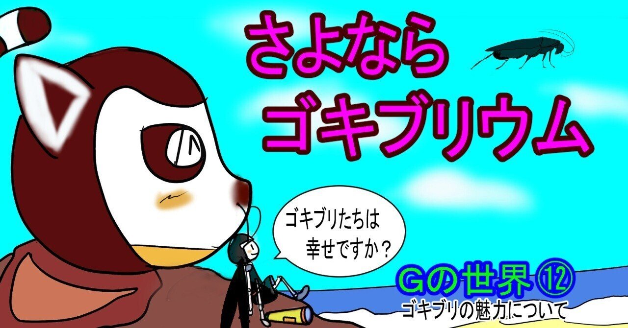 Gの世界⑫ さよならゴキブリウム｜Gプレッソ