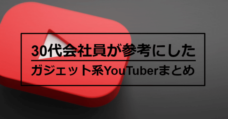 30代会社員が参考にした「ガジェット系」YouTuber⑤選