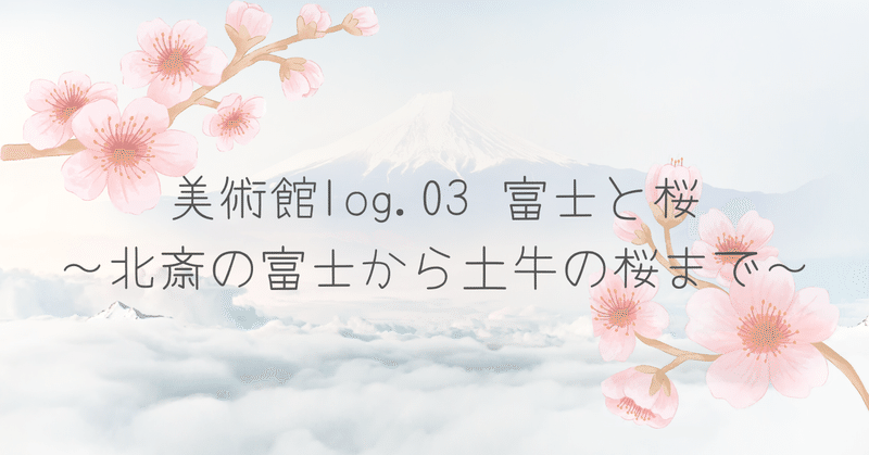 美術館log.03　富士と桜～北斎の富士から土牛の桜まで～