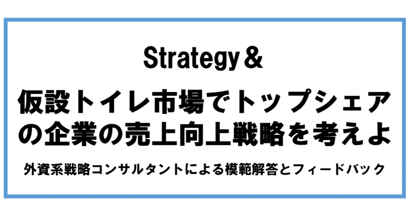 【Strategy＆出題】「仮設トイレ市場でトップシェアの企業の売上向上戦略を考えよ」外資系戦略コンサルタントによる模範解答とフィードバック