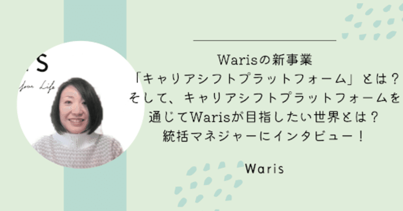 Warisの新事業「キャリアシフトプラットフォーム」とは？そして、キャリアシフトプラットフォームを通じてWarisが目指したい世界とは？統括マネジャーにインタビュー！