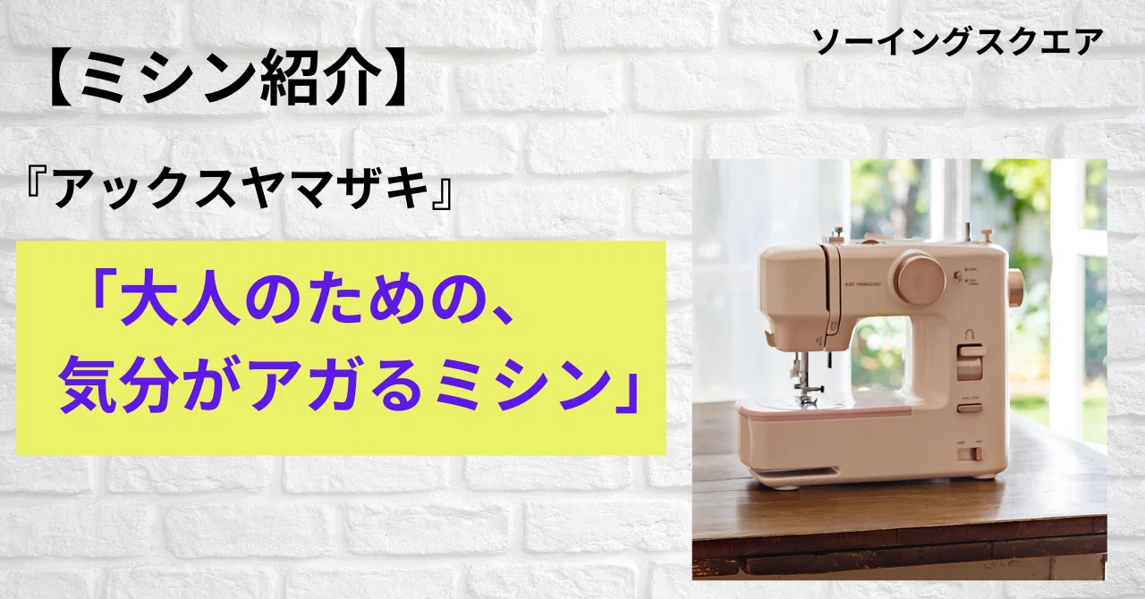 ミシン紹介】新発売！アックスヤマザキ『大人のための、気分がアガる