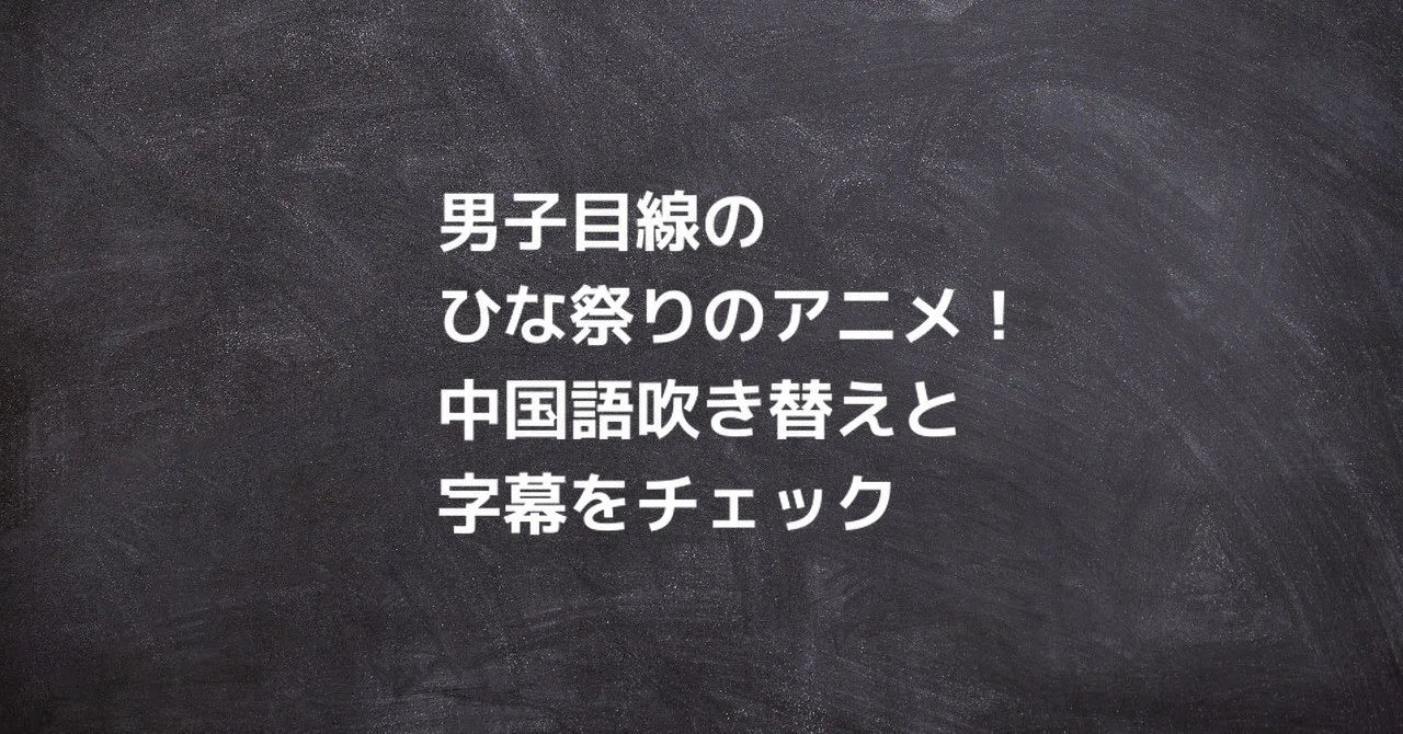 男子目線のひな祭りのアニメ 中国語吹き替えと字幕をチェック 中国語勉強のコツ ジョンラオ Note