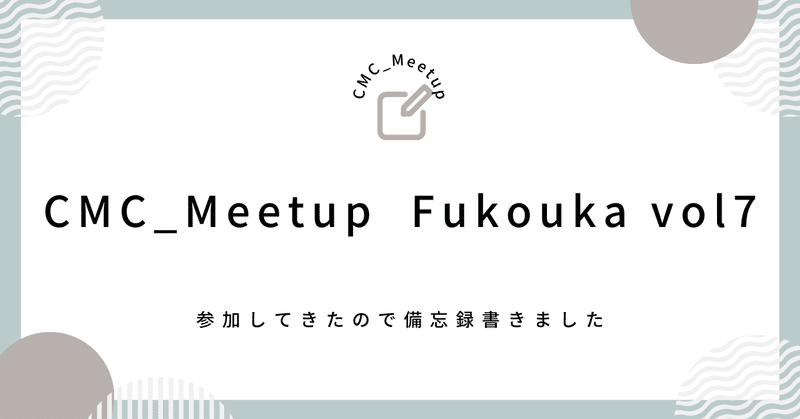 CMC Meetup Fukuoka vol.7 に参加してきました