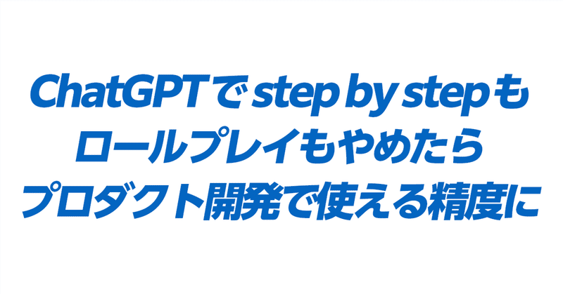 ChatGPTでstep by stepもロールプレイもやめたらプロダクト開発で使える精度になったよ