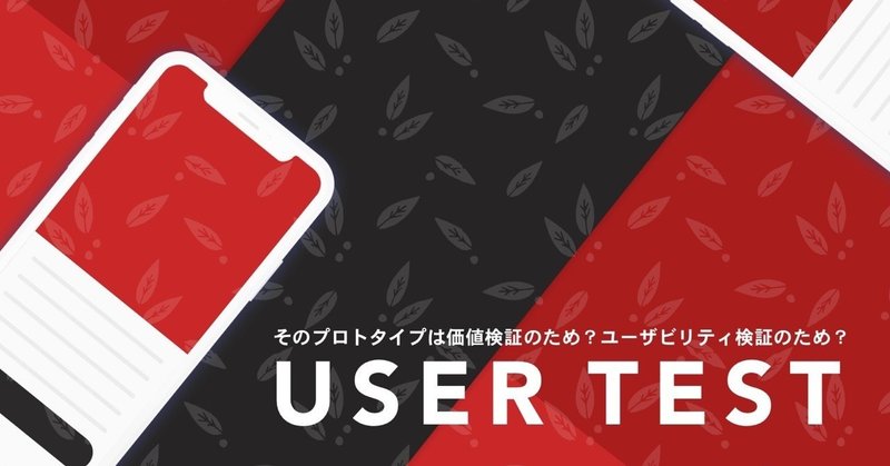 そのプロトタイプは価値検証のため？ユーザビリティ検証のため？