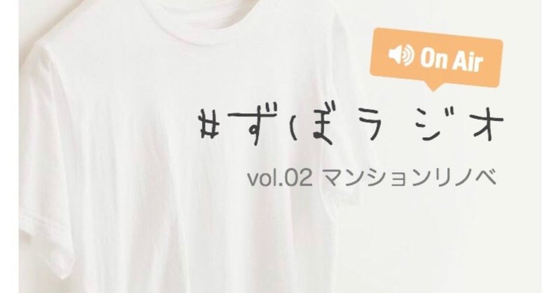 【書き起こし】#ずぼラジオ　vol.02マンションリノベ