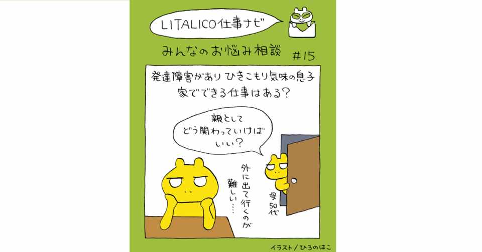 みんなのお悩み相談 15 発達障害があり ひきこもり気味の息子 家で出来る仕事はある Litalico仕事ナビ 編集部 Note