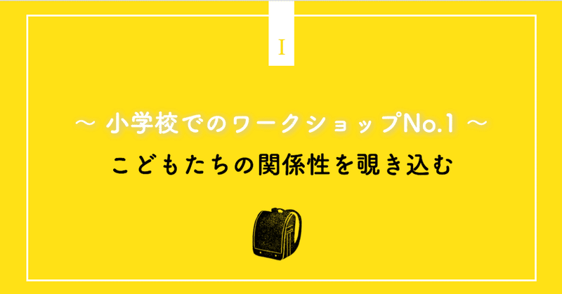 こどもたちの関係性を覗き込む 〜 小学校でのワークショップNo.1 〜