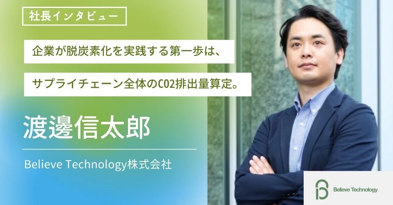 【代表インタビュー】渡邊信太郎が考える「脱炭素時代に企業が取り組むべき第一歩」｜Believe Technology株式会社