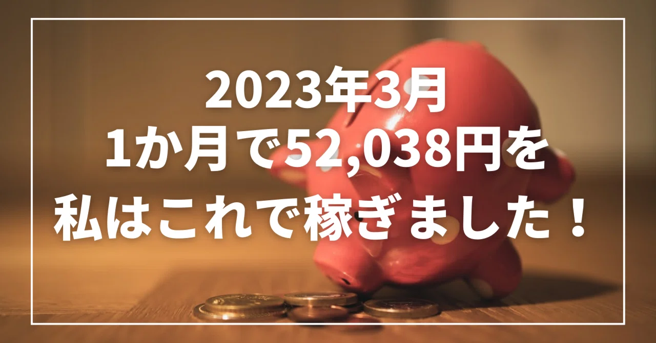 2023年3月 1か月で52,038円を私はこれで稼ぎました！！｜わおん